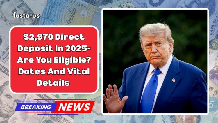 $2,970 Direct Deposit In 2025- Are You Eligible? See Dates And Vital Details Now